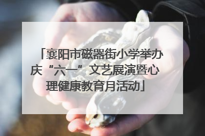 襄阳市磁器街小学举办庆“六一”文艺展演暨心理健康教育月活动