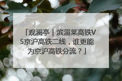 观澜亭｜滨淄莱高铁VS京沪高铁二线，谁更能为京沪高铁分流？