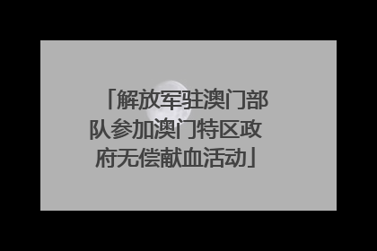 解放军驻澳门部队参加澳门特区政府无偿献血活动