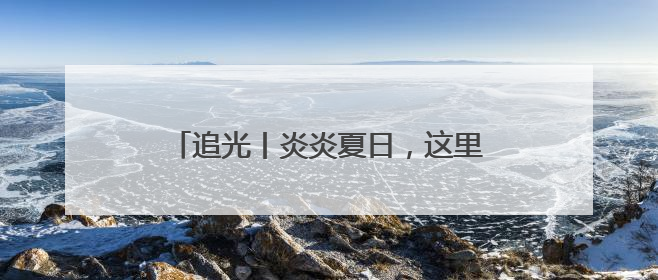 追光丨炎炎夏日，这里的滑雪场“上新”啦！