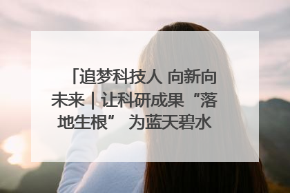 追梦科技人 向新向未来｜让科研成果“落地生根” 为蓝天碧水“保驾护航”