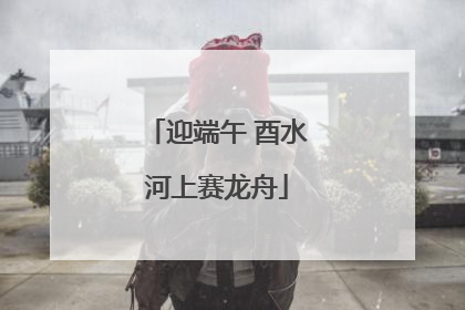 迎端午 酉水河上赛龙舟