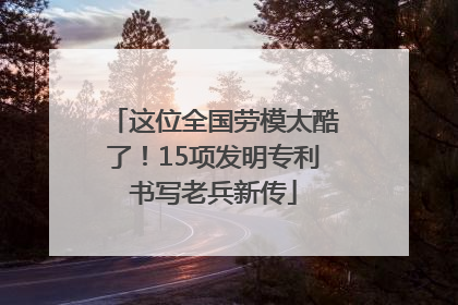这位全国劳模太酷了！15项发明专利书写老兵新传