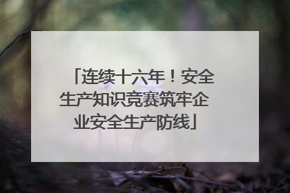 连续十六年！安全生产知识竞赛筑牢企业安全生产防线