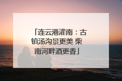 连云港灌南：古镇汤沟景更美 柴南河畔酒更香