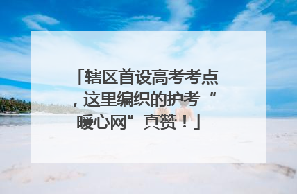 辖区首设高考考点，这里编织的护考“暖心网”真赞！