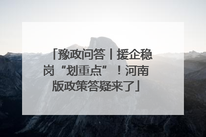 豫政问答丨援企稳岗“划重点”！河南版政策答疑来了