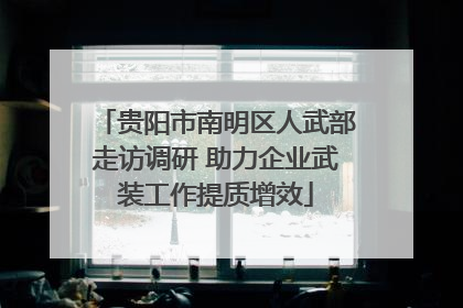 贵阳市南明区人武部走访调研 助力企业武装工作提质增效