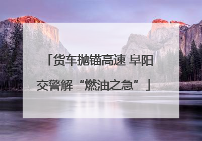 货车抛锚高速 阜阳交警解“燃油之急”