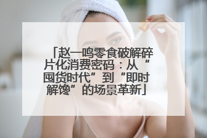 赵一鸣零食破解碎片化消费密码：从“囤货时代”到“即时解馋”的场景革新