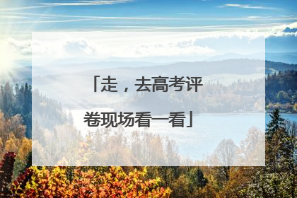 走，去高考评卷现场看一看