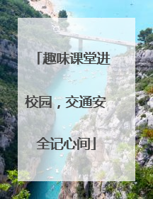 趣味课堂进校园，交通安全记心间