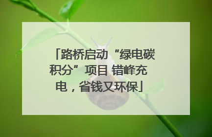 路桥启动“绿电碳积分”项目 错峰充电，省钱又环保