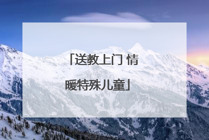 送教上门 情暖特殊儿童