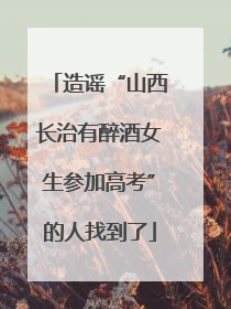 造谣“山西长治有醉酒女生参加高考”的人找到了