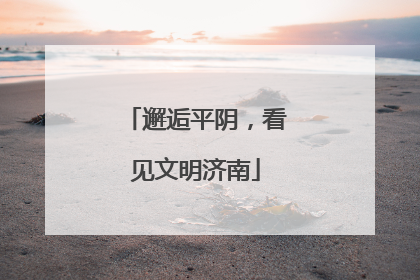 邂逅平阴，看见文明济南