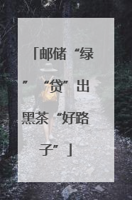 邮储“绿”“贷”出黑茶“好路子”