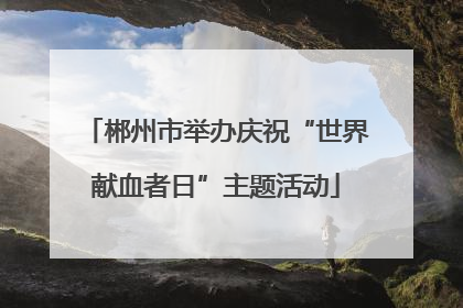 郴州市举办庆祝“世界献血者日”主题活动