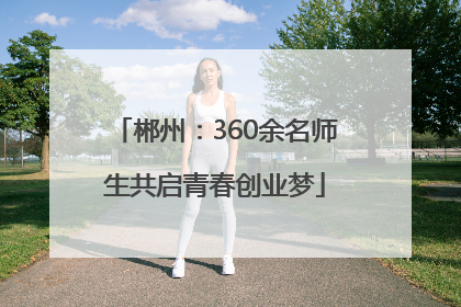 郴州：360余名师生共启青春创业梦