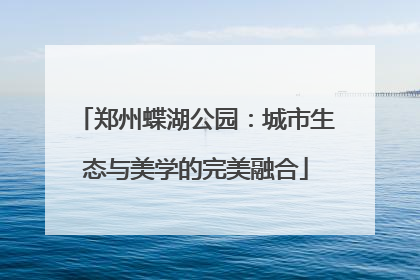 郑州蝶湖公园：城市生态与美学的完美融合