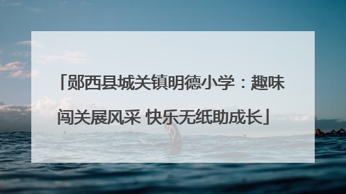 郧西县城关镇明德小学：趣味闯关展风采 快乐无纸助成长