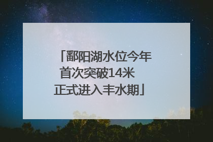 鄱阳湖水位今年首次突破14米 正式进入丰水期