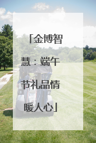 金博智慧：端午节礼品情暖人心