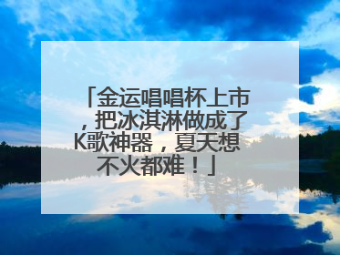 金运唱唱杯上市，把冰淇淋做成了K歌神器，夏天想不火都难！