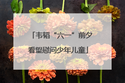 韦韬“六一”前夕看望慰问少年儿童