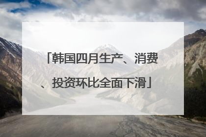 韩国四月生产、消费、投资环比全面下滑