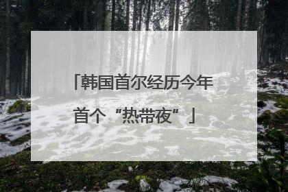 韩国首尔经历今年首个“热带夜”