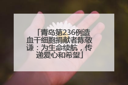 青岛第236例造血干细胞捐献者陈敬谦：为生命续航，传递爱心和希望