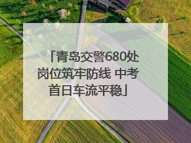 青岛交警680处岗位筑牢防线 中考首日车流平稳