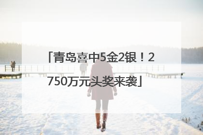 青岛喜中5金2银！2750万元头奖来袭
