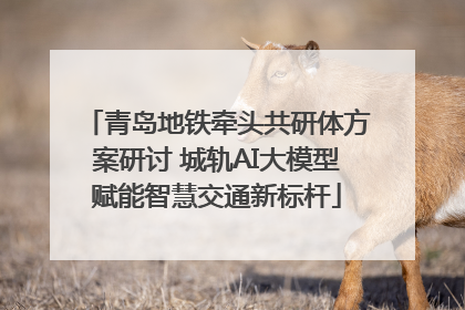 青岛地铁牵头共研体方案研讨 城轨AI大模型赋能智慧交通新标杆