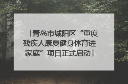 青岛市城阳区“重度残疾人康复健身体育进家庭”项目正式启动