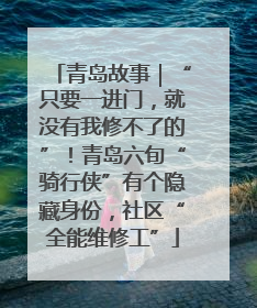 青岛故事｜“只要一进门，就没有我修不了的”！青岛六旬“骑行侠”有个隐藏身份，社区“全能维修工”