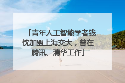 青年人工智能学者钱忱加盟上海交大，曾在腾讯、清华工作
