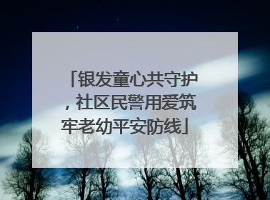银发童心共守护，社区民警用爱筑牢老幼平安防线