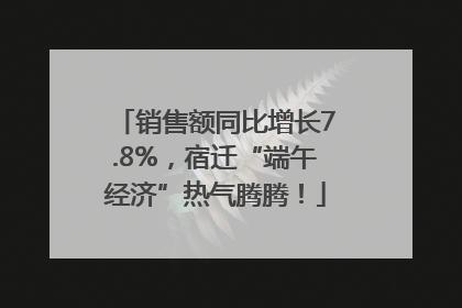 销售额同比增长7.8%，宿迁“端午经济”热气腾腾！
