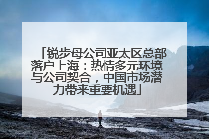 锐步母公司亚太区总部落户上海：热情多元环境与公司契合，中国市场潜力带来重要机遇