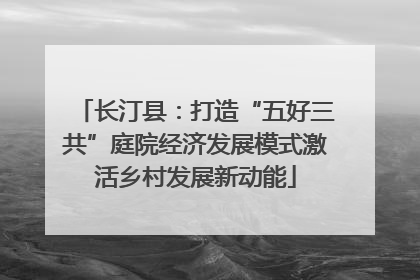 长汀县：打造“五好三共”庭院经济发展模式激活乡村发展新动能
