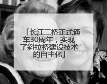 长江二桥正式通车30周年，实现了斜拉桥建设技术的自主化