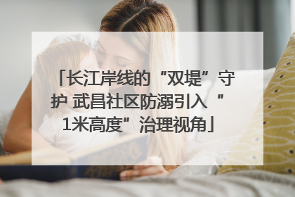 长江岸线的“双堤”守护 武昌社区防溺引入“1米高度”治理视角