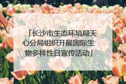 长沙市生态环境局天心分局组织开展国际生物多样性日宣传活动