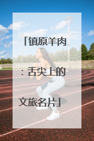 镇原羊肉：舌尖上的文旅名片