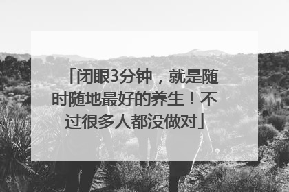 闭眼3分钟，就是随时随地最好的养生！不过很多人都没做对