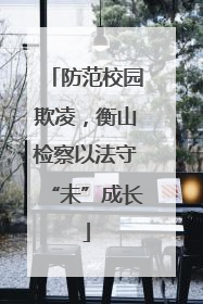 防范校园欺凌，衡山检察以法守“未”成长
