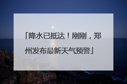 降水已抵达！刚刚，郑州发布最新天气预警