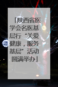 陕西省医学会名医基层行“关爱健康，服务基层”活动圆满举办